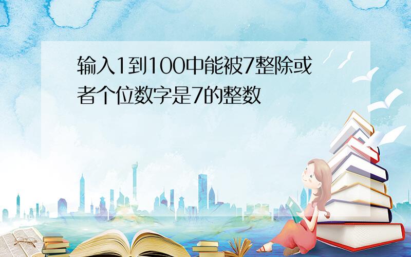 输入1到100中能被7整除或者个位数字是7的整数