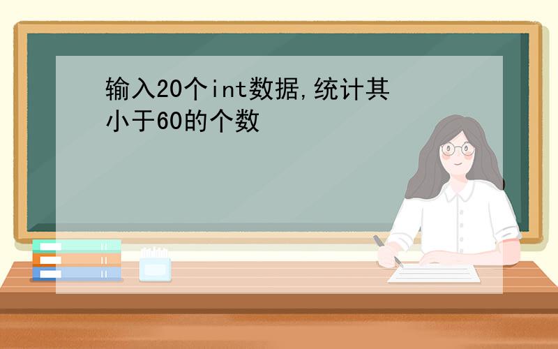 输入20个int数据,统计其小于60的个数