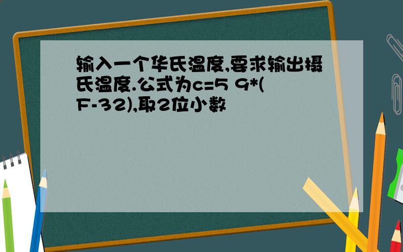 输入一个华氏温度,要求输出摄氏温度.公式为c=5 9*(F-32),取2位小数