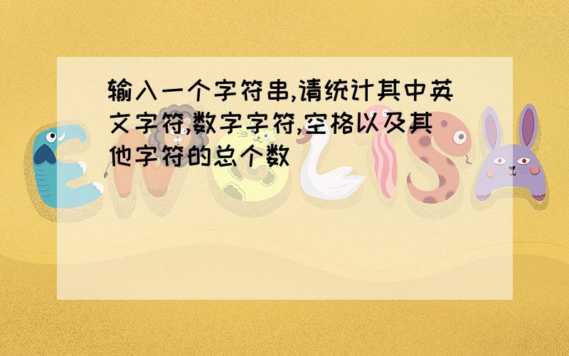 输入一个字符串,请统计其中英文字符,数字字符,空格以及其他字符的总个数