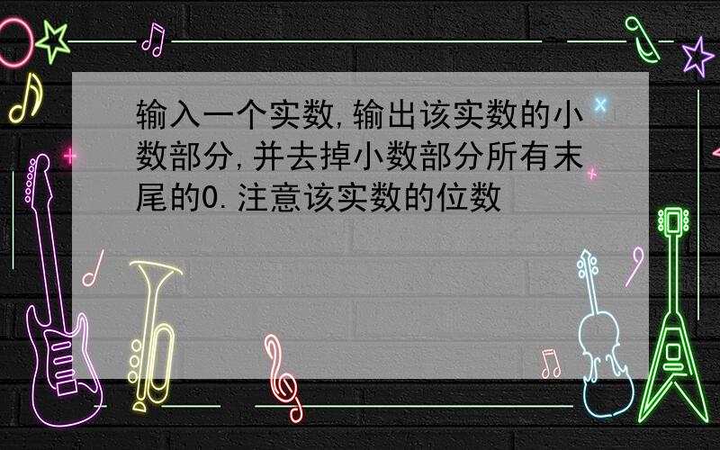 输入一个实数,输出该实数的小数部分,并去掉小数部分所有末尾的0.注意该实数的位数