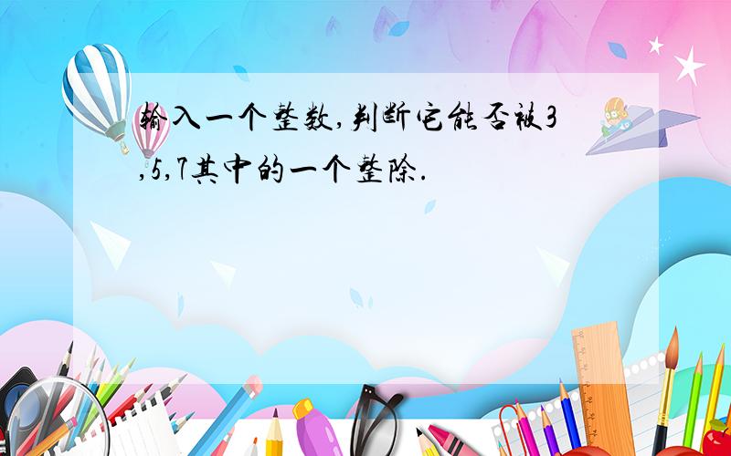 输入一个整数,判断它能否被3,5,7其中的一个整除.