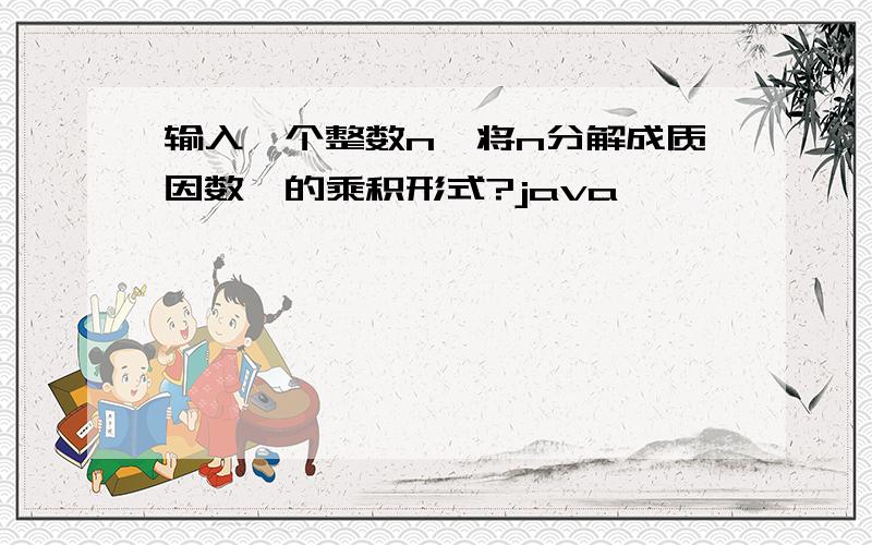 输入一个整数n,将n分解成质因数幂的乘积形式?java