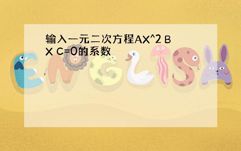 输入一元二次方程AX^2 BX C=0的系数