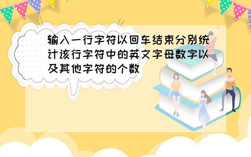 输入一行字符以回车结束分别统计该行字符中的英文字母数字以及其他字符的个数