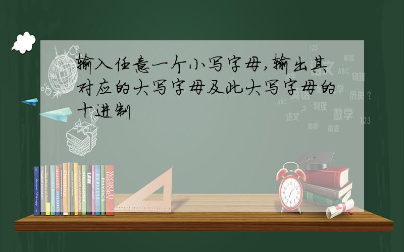 输入任意一个小写字母,输出其对应的大写字母及此大写字母的十进制