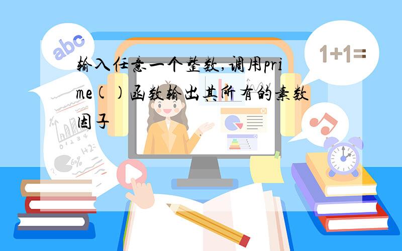 输入任意一个整数,调用prime()函数输出其所有的素数因子