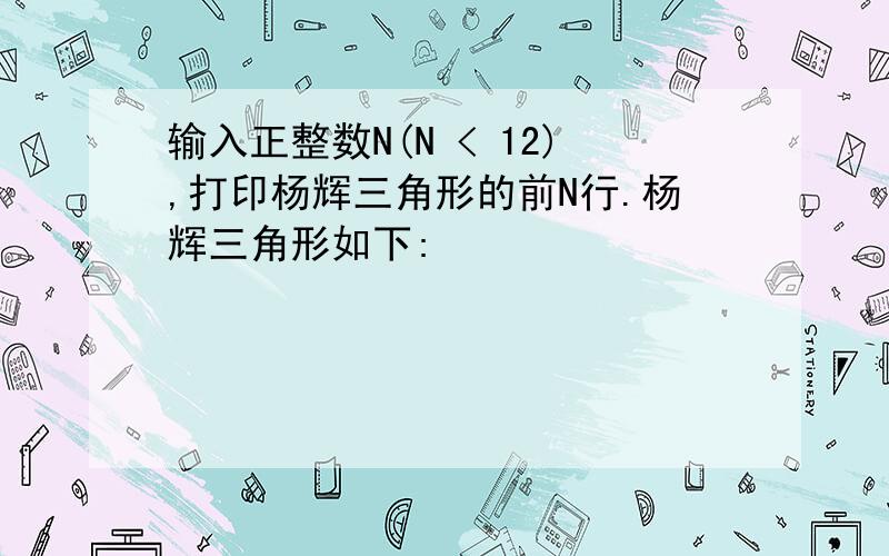 输入正整数N(N < 12),打印杨辉三角形的前N行.杨辉三角形如下: