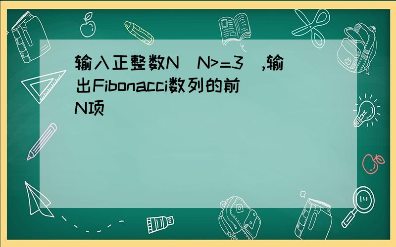 输入正整数N(N>=3),输出Fibonacci数列的前N项