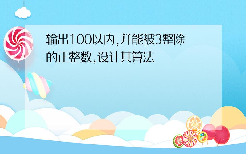 输出100以内,并能被3整除的正整数,设计其算法