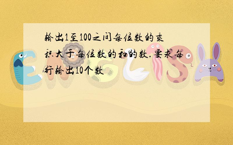 输出1至100之间每位数的乘积大于每位数的和的数.要求每行输出10个数