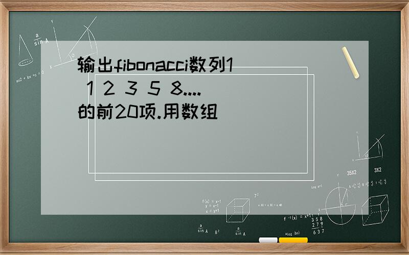 输出fibonacci数列1 1 2 3 5 8....的前20项.用数组