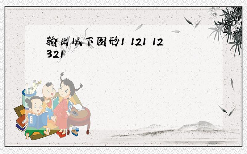 输出以下图形1 121 12321