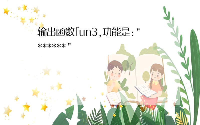 输出函数fun3,功能是:"******"