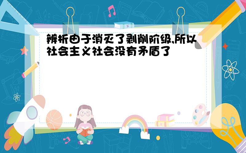 辨析由于消灭了剥削阶级,所以社会主义社会没有矛盾了