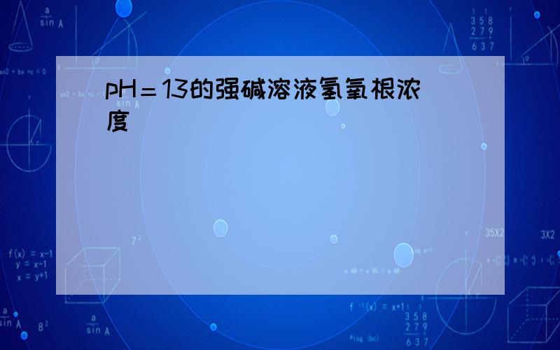 pH＝13的强碱溶液氢氧根浓度