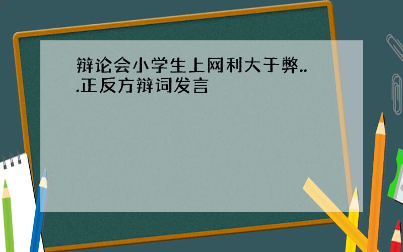 辩论会小学生上网利大于弊...正反方辩词发言