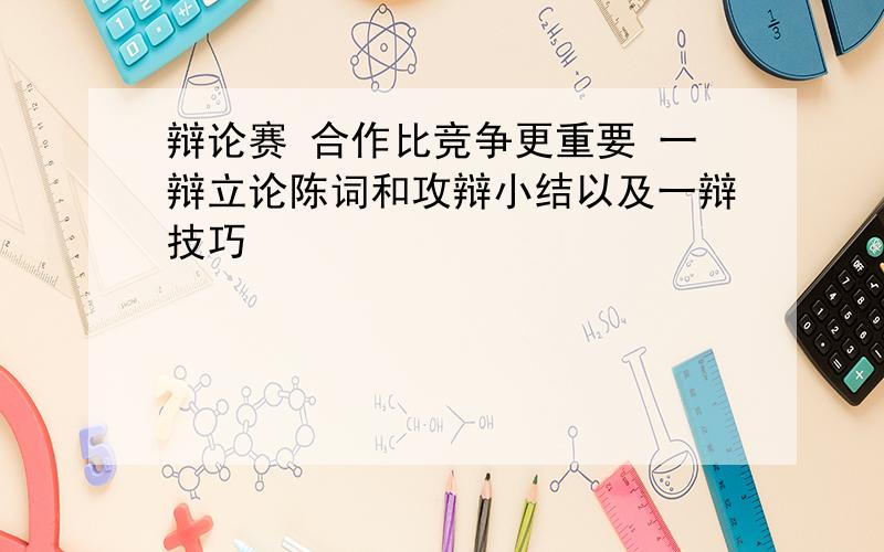 辩论赛 合作比竞争更重要 一辩立论陈词和攻辩小结以及一辩技巧