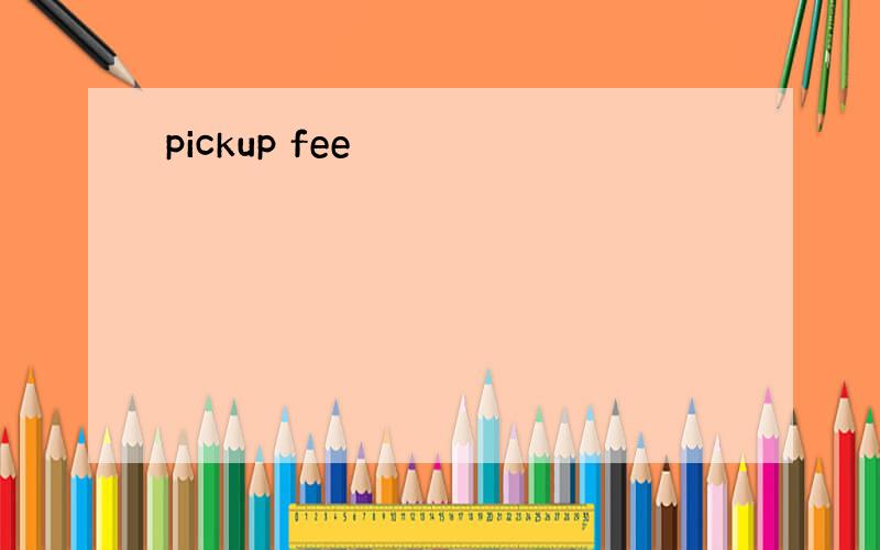 pickup fee