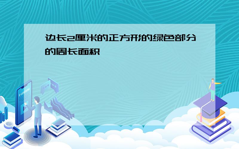 边长2厘米的正方形的绿色部分的周长面积