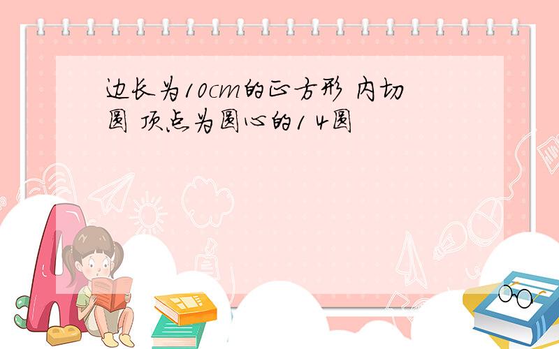 边长为10cm的正方形 内切圆 顶点为圆心的1 4圆