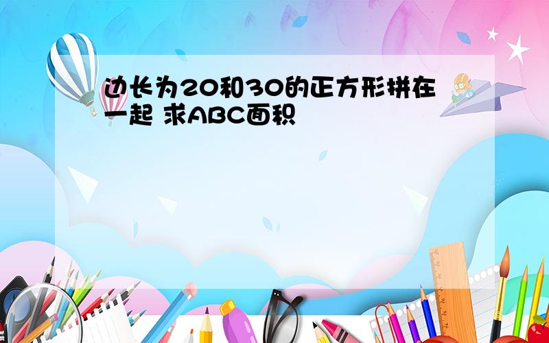 边长为20和30的正方形拼在一起 求ABC面积