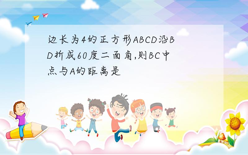 边长为4的正方形ABCD沿BD折成60度二面角,则BC中点与A的距离是