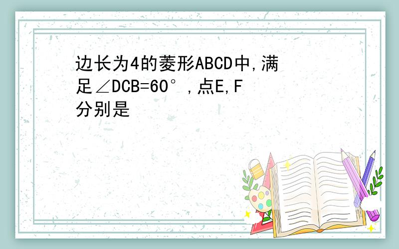 边长为4的菱形ABCD中,满足∠DCB=60°,点E,F分别是