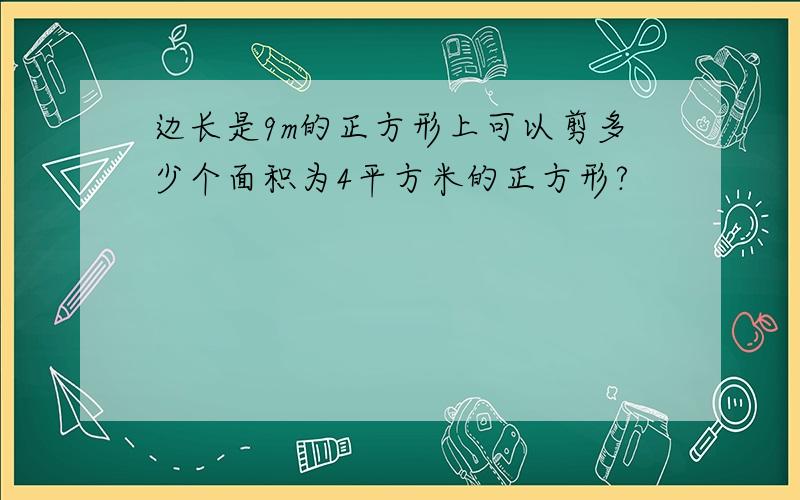 边长是9m的正方形上可以剪多少个面积为4平方米的正方形?