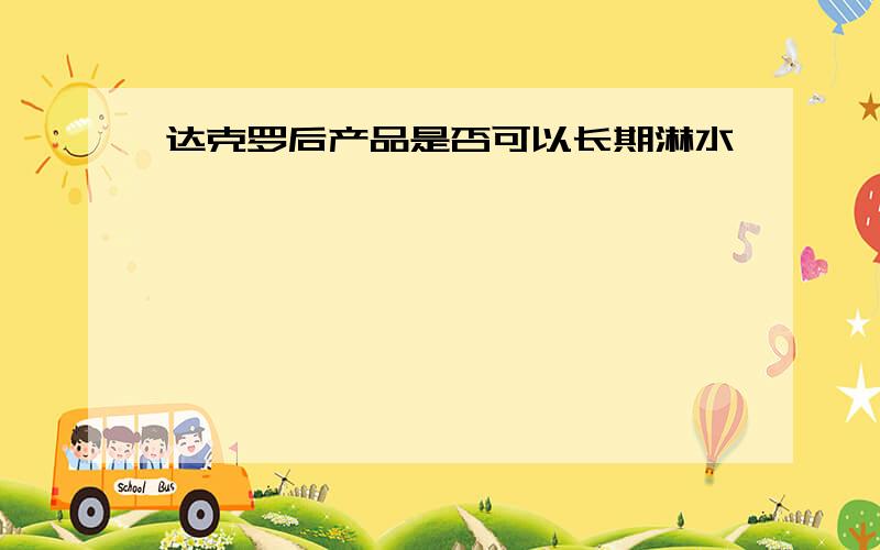 达克罗后产品是否可以长期淋水