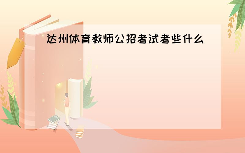 达州体育教师公招考试考些什么