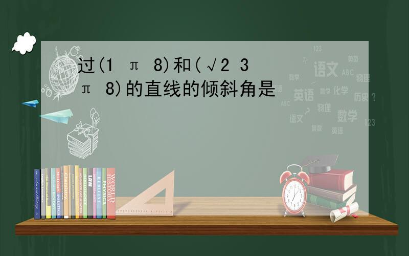 过(1 π 8)和(√2 3π 8)的直线的倾斜角是