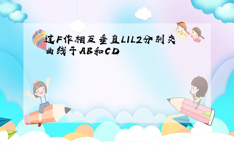 过F作相互垂直L1L2分别交曲线于AB和CD