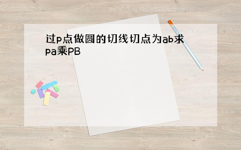 过p点做圆的切线切点为ab求pa乘PB