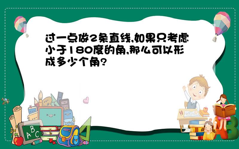 过一点做2条直线,如果只考虑小于180度的角,那么可以形成多少个角?