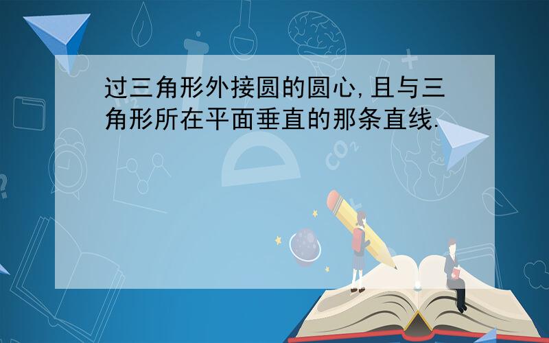 过三角形外接圆的圆心,且与三角形所在平面垂直的那条直线.