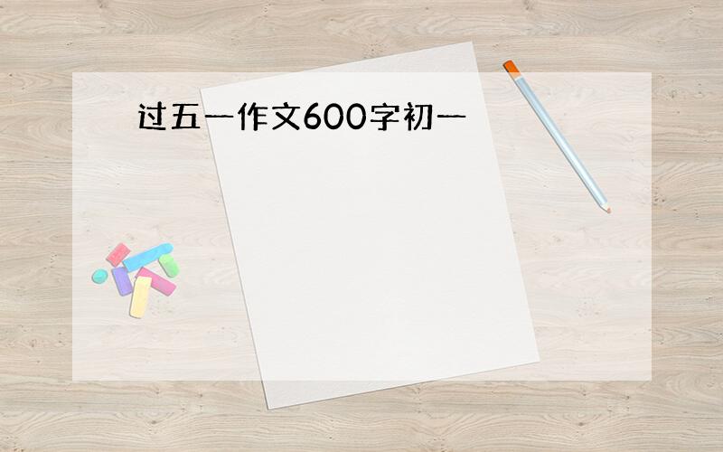 过五一作文600字初一