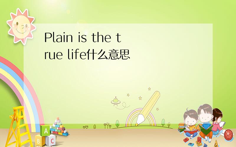 Plain is the true life什么意思