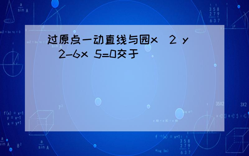 过原点一动直线与园x^2 y^2-6x 5=0交于