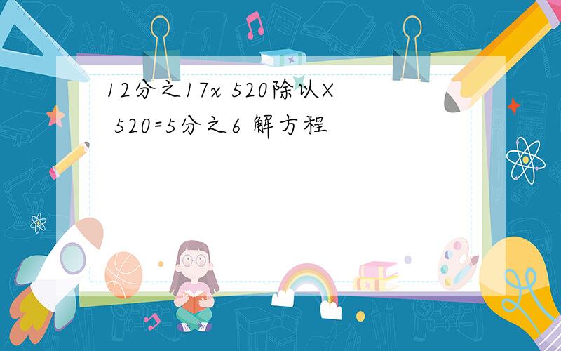 12分之17x 520除以X 520=5分之6 解方程