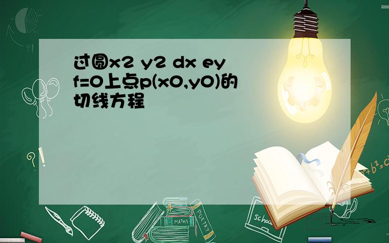 过圆x2 y2 dx ey f=0上点p(x0,y0)的切线方程