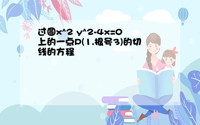 过圆x^2 y^2-4x=0上的一点P(1.根号3)的切线的方程