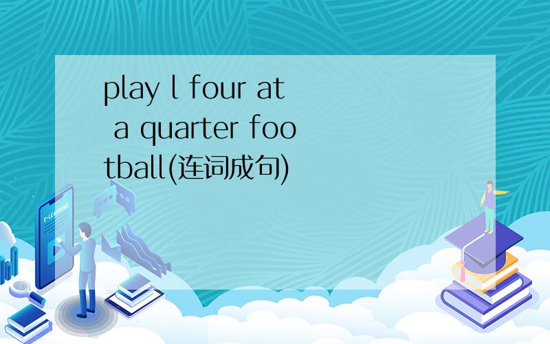 play l four at a quarter football(连词成句)