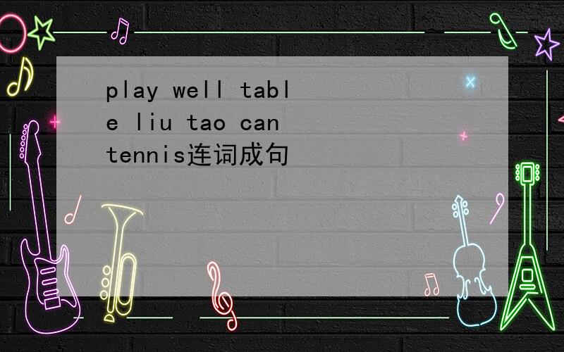 play well table liu tao can tennis连词成句