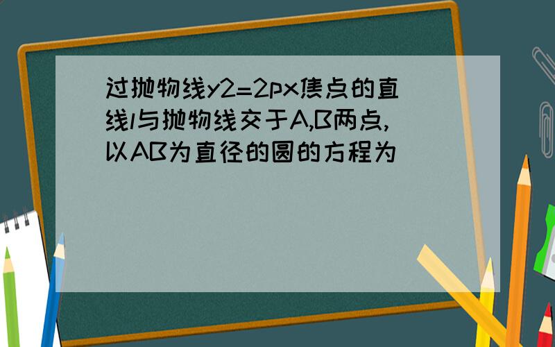 过抛物线y2=2px焦点的直线l与抛物线交于A,B两点,以AB为直径的圆的方程为