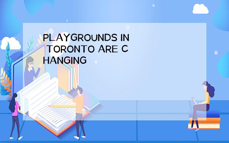 PLAYGROUNDS IN TORONTO ARE CHANGING