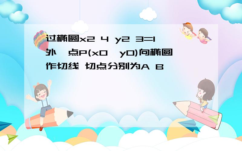 过椭圆x2 4 y2 3=1外一点P(x0,y0)向椭圆作切线 切点分别为A B