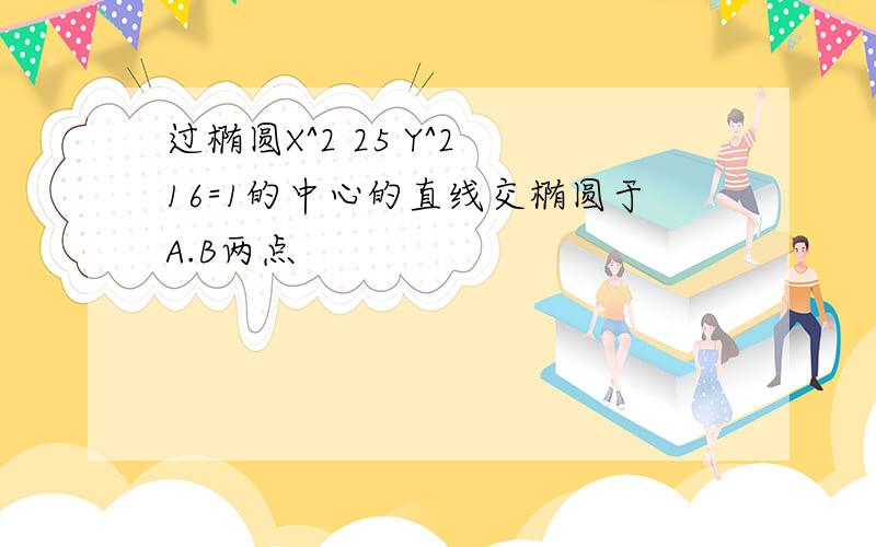 过椭圆X^2 25 Y^2 16=1的中心的直线交椭圆于A.B两点