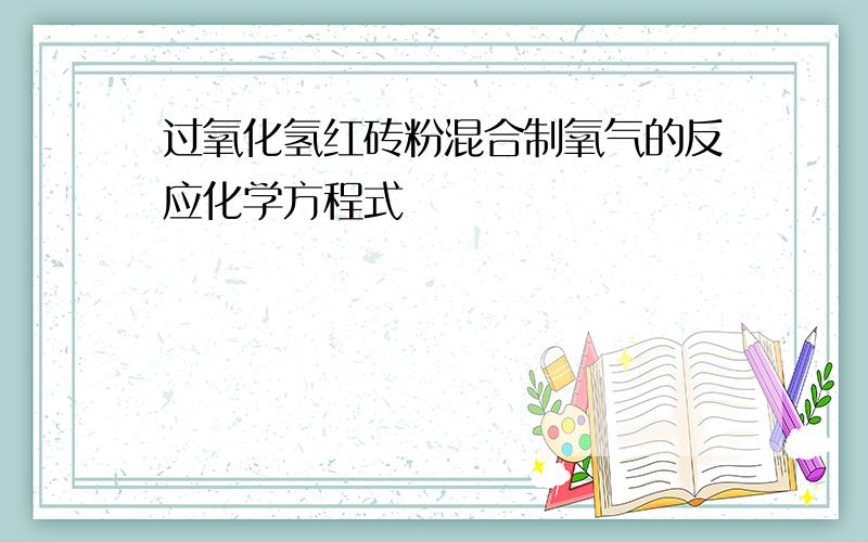 过氧化氢红砖粉混合制氧气的反应化学方程式