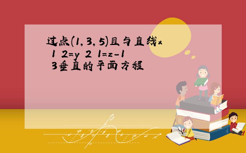 过点(1,3,5)且与直线x 1 2=y 2 1=z-1 3垂直的平面方程